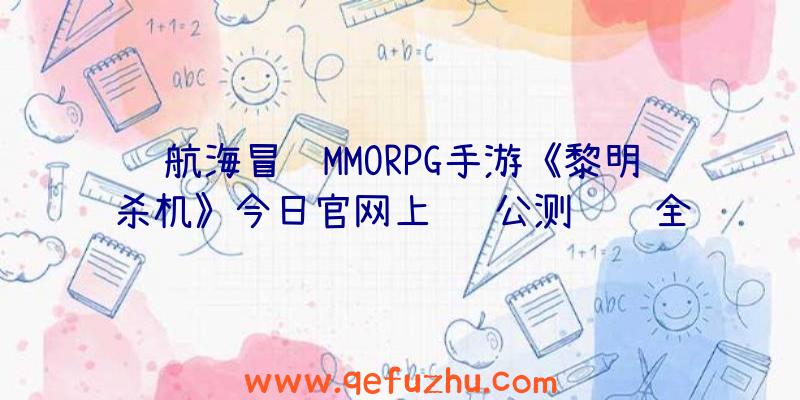 航海冒险MMORPG手游《黎明杀机》今日官网上线